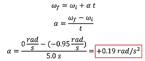The solution to the angular acceleration.  Using omega sub f = omega sub i plus alpha times t, we plug in for the initial angular velocity (0.95) and the end angular velocity (0) and the time (5) and solve to get 0.19 rad per second squared.